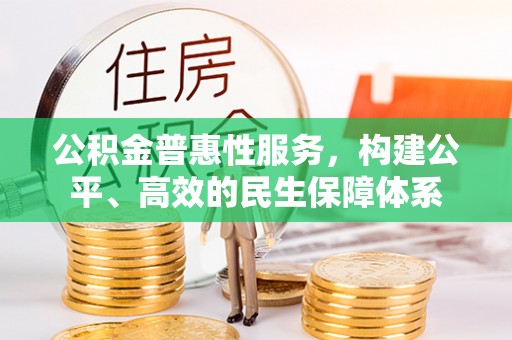 息烽公积金普惠性服务，构建公平、高效的民生保障体系