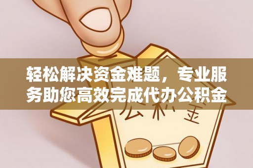 息烽轻松解决资金难题，专业服务助您高效完成代办公积金提取
