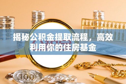 息烽揭秘公积金提取流程，高效利用你的住房基金