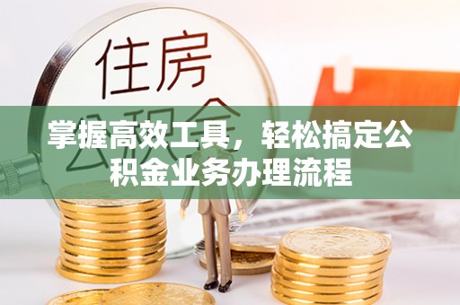 息烽掌握高效工具，轻松搞定公积金业务办理流程