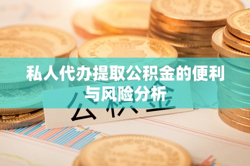 息烽私人代办提取公积金的便利与风险分析