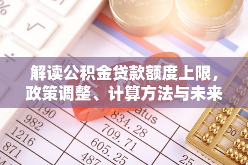 息烽解读公积金贷款额度上限，政策调整、计算方法与未来趋势