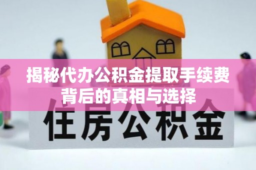 息烽揭秘代办公积金提取手续费背后的真相与选择