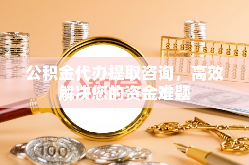 息烽公积金代办提取咨询，高效解决您的资金难题