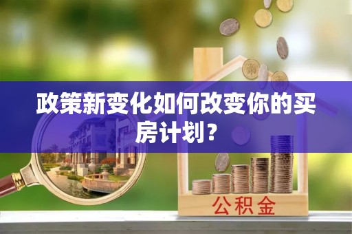 息烽政策新变化如何改变你的买房计划？