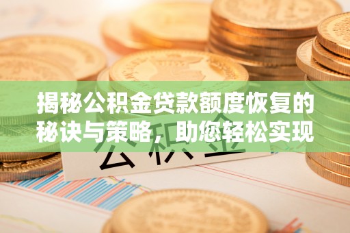 息烽揭秘公积金贷款额度恢复的秘诀与策略，助您轻松实现购房梦想