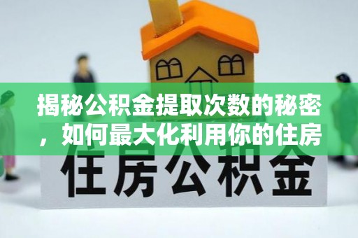 息烽揭秘公积金提取次数的秘密，如何最大化利用你的住房基金