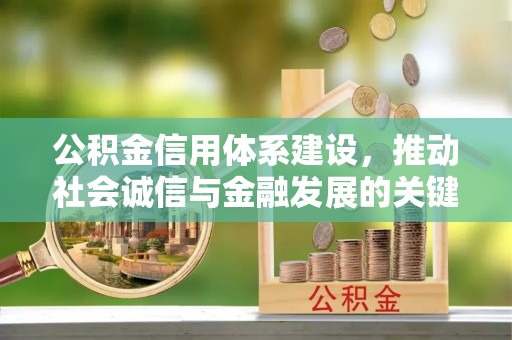 息烽公积金信用体系建设，推动社会诚信与金融发展的关键桥梁
