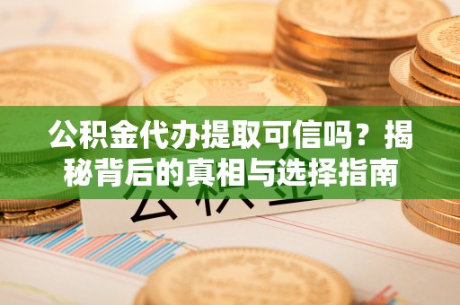 息烽公积金代办提取可信吗？揭秘背后的真相与选择指南