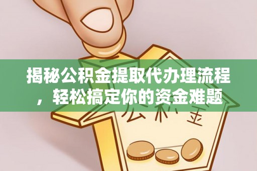 息烽揭秘公积金提取代办理流程，轻松搞定你的资金难题