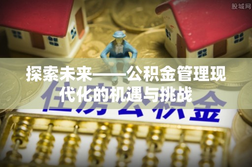 息烽探索未来——公积金管理现代化的机遇与挑战