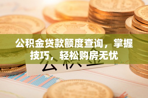 息烽公积金贷款额度查询，掌握技巧，轻松购房无忧