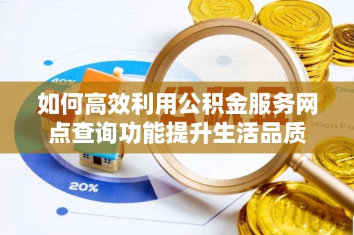 息烽如何高效利用公积金服务网点查询功能提升生活品质