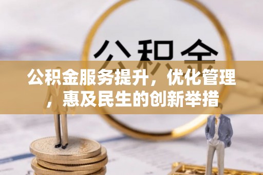 息烽公积金服务提升，优化管理，惠及民生的创新举措