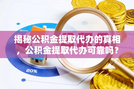 息烽揭秘公积金提取代办的真相，公积金提取代办可靠吗？