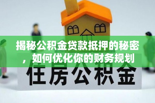 息烽揭秘公积金贷款抵押的秘密，如何优化你的财务规划