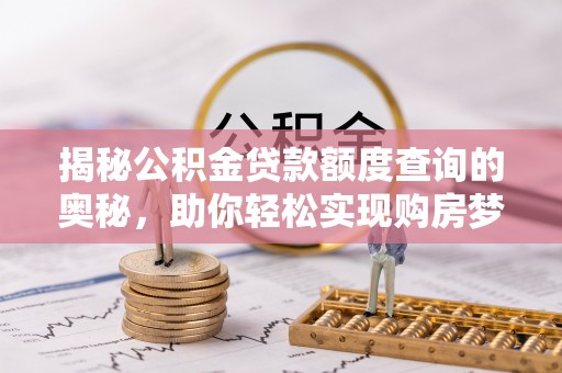 息烽揭秘公积金贷款额度查询的奥秘，助你轻松实现购房梦想