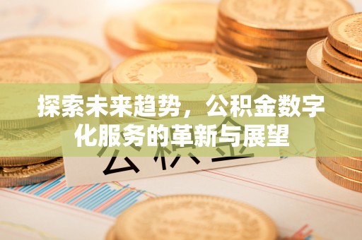 息烽探索未来趋势，公积金数字化服务的革新与展望