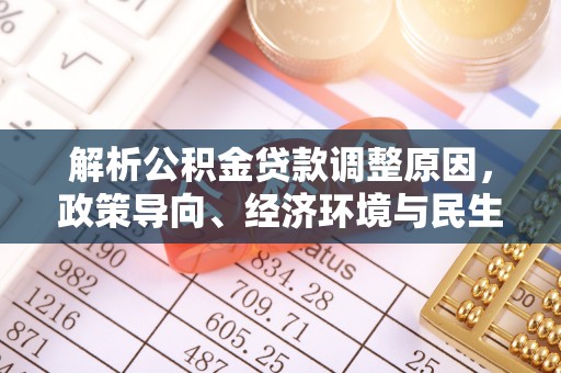 息烽解析公积金贷款调整原因，政策导向、经济环境与民生需求的多重考量