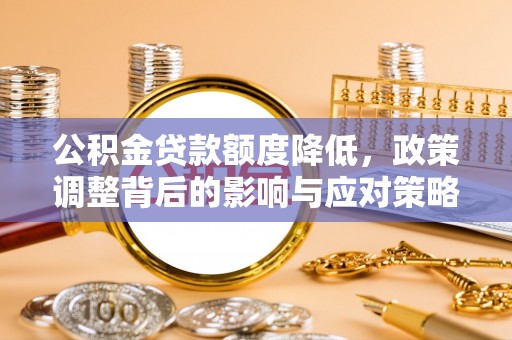 息烽公积金贷款额度降低，政策调整背后的影响与应对策略
