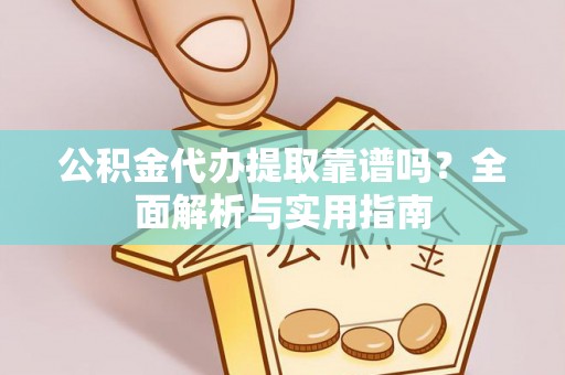 息烽公积金代办提取靠谱吗？全面解析与实用指南