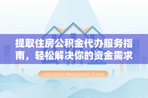 息烽提取住房公积金代办服务指南，轻松解决你的资金需求