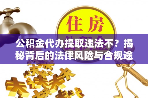 息烽公积金代办提取违法不？揭秘背后的法律风险与合规途径