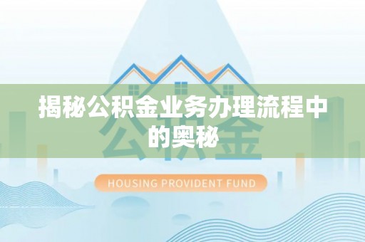 息烽揭秘公积金业务办理流程中的奥秘