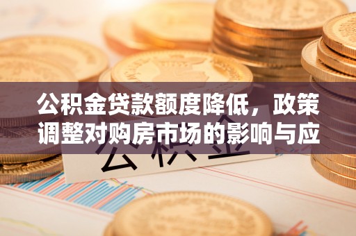 息烽公积金贷款额度降低，政策调整对购房市场的影响与应对策略