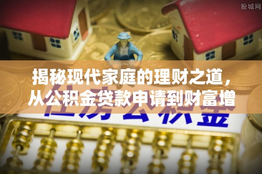 息烽揭秘现代家庭的理财之道，从公积金贷款申请到财富增值