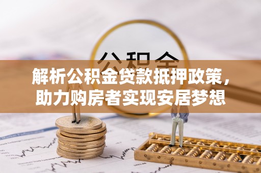 息烽解析公积金贷款抵押政策，助力购房者实现安居梦想