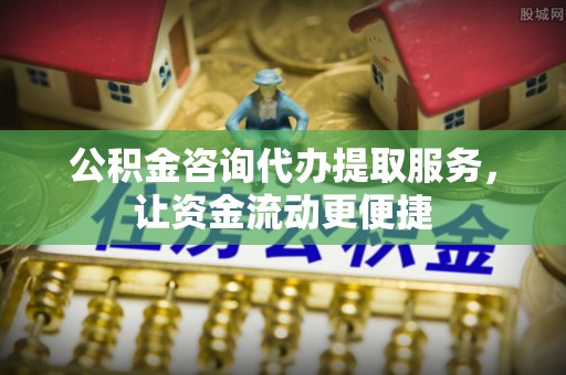 息烽公积金咨询代办提取服务，让资金流动更便捷