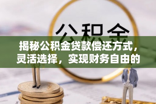息烽揭秘公积金贷款偿还方式，灵活选择，实现财务自由的智慧之道
