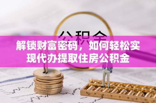 息烽解锁财富密码，如何轻松实现代办提取住房公积金