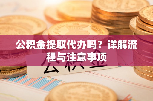 息烽公积金提取代办吗？详解流程与注意事项