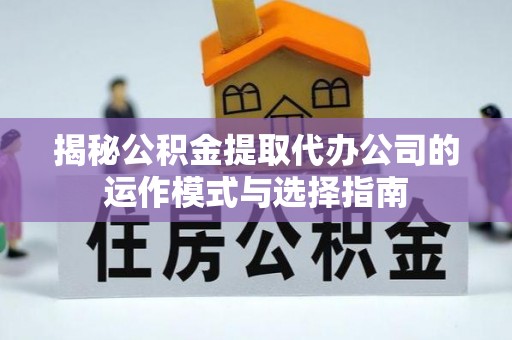息烽揭秘公积金提取代办公司的运作模式与选择指南