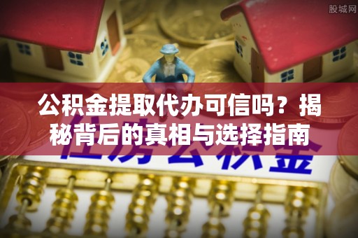 息烽公积金提取代办可信吗？揭秘背后的真相与选择指南