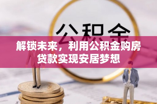 息烽解锁未来，利用公积金购房贷款实现安居梦想