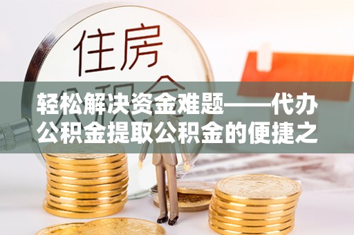 息烽轻松解决资金难题——代办公积金提取公积金的便捷之道