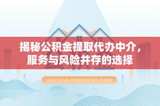 息烽揭秘公积金提取代办中介，服务与风险并存的选择