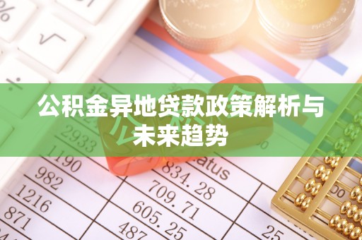 息烽公积金异地贷款政策解析与未来趋势