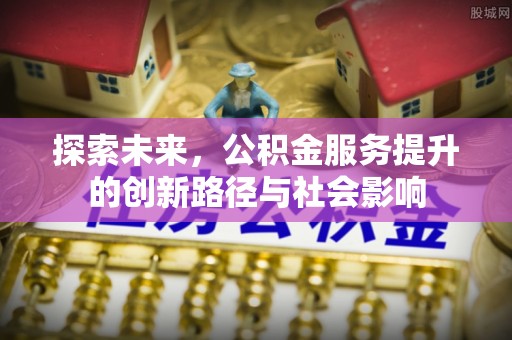 息烽探索未来，公积金服务提升的创新路径与社会影响
