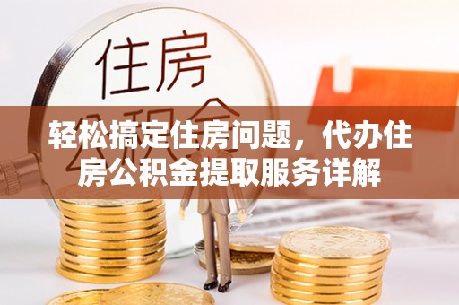 息烽轻松搞定住房问题，代办住房公积金提取服务详解