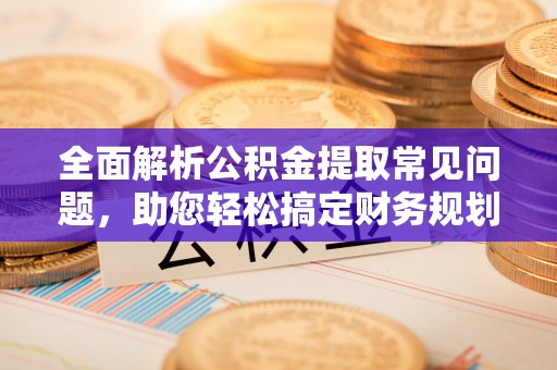 息烽全面解析公积金提取常见问题，助您轻松搞定财务规划