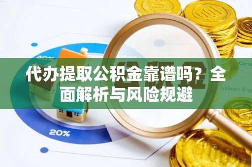 息烽代办提取公积金靠谱吗？全面解析与风险规避