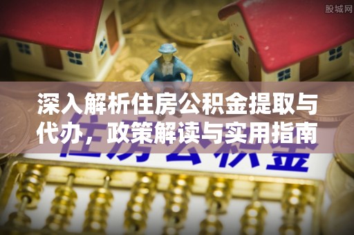 息烽深入解析住房公积金提取与代办，政策解读与实用指南