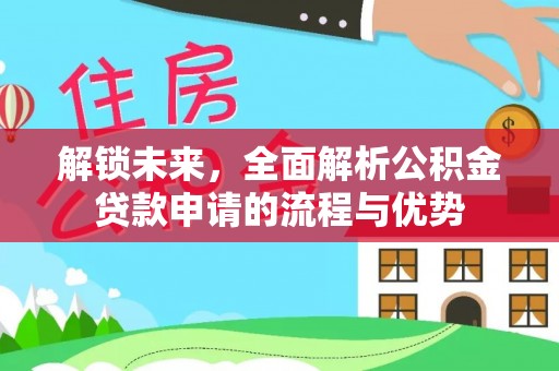 息烽解锁未来，全面解析公积金贷款申请的流程与优势