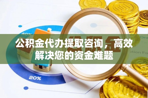 息烽公积金代办提取咨询，高效解决您的资金难题